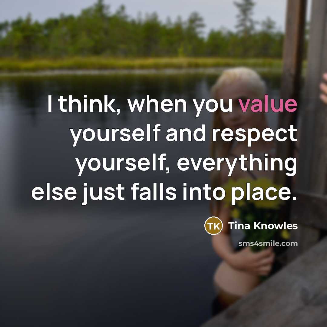 “I think, when you value yourself and respect yourself, everything else just falls into place.” quote by Tina Knowles