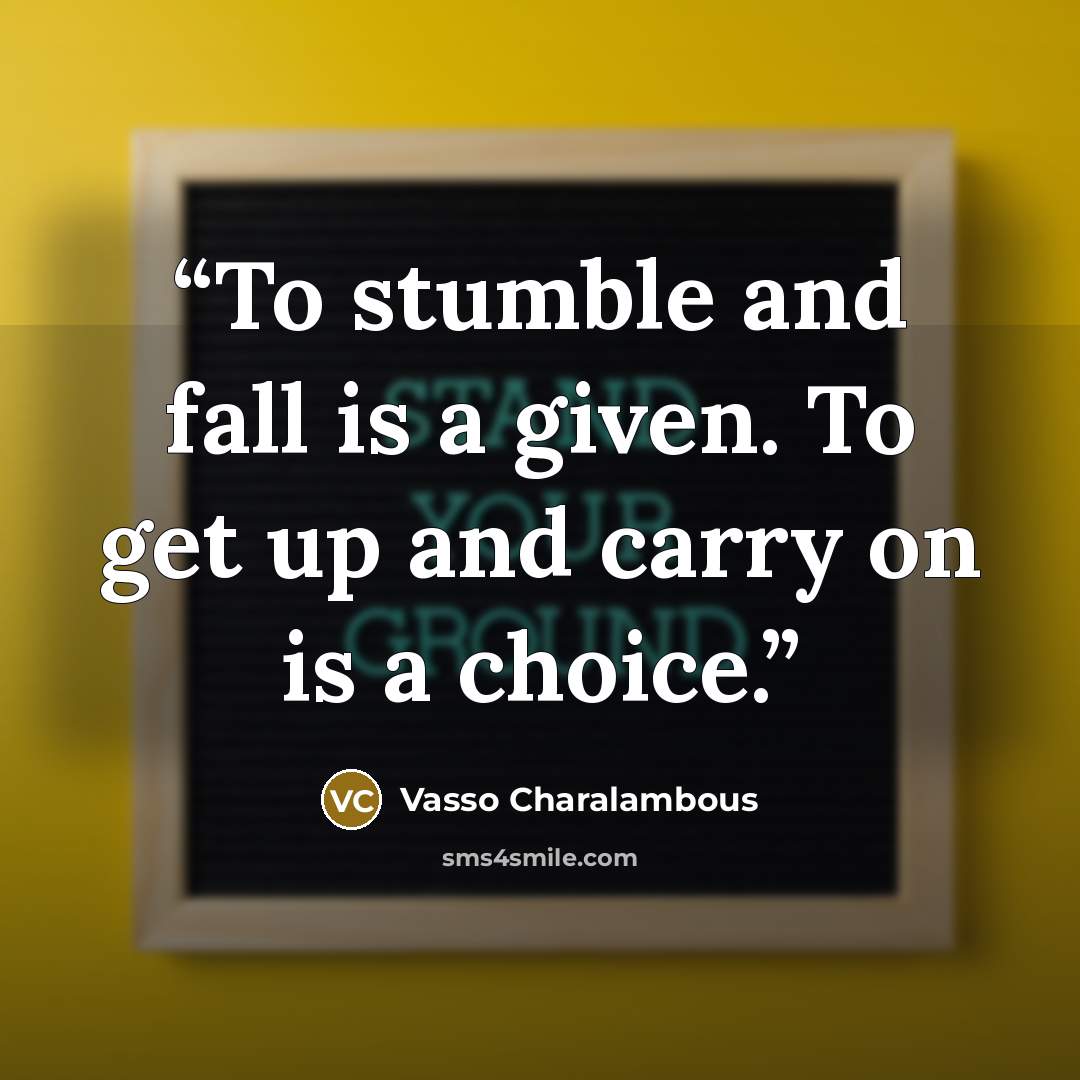 “To stumble and fall is a given. To get up and carry on is a choice.” quote by Vasso Charalambous
