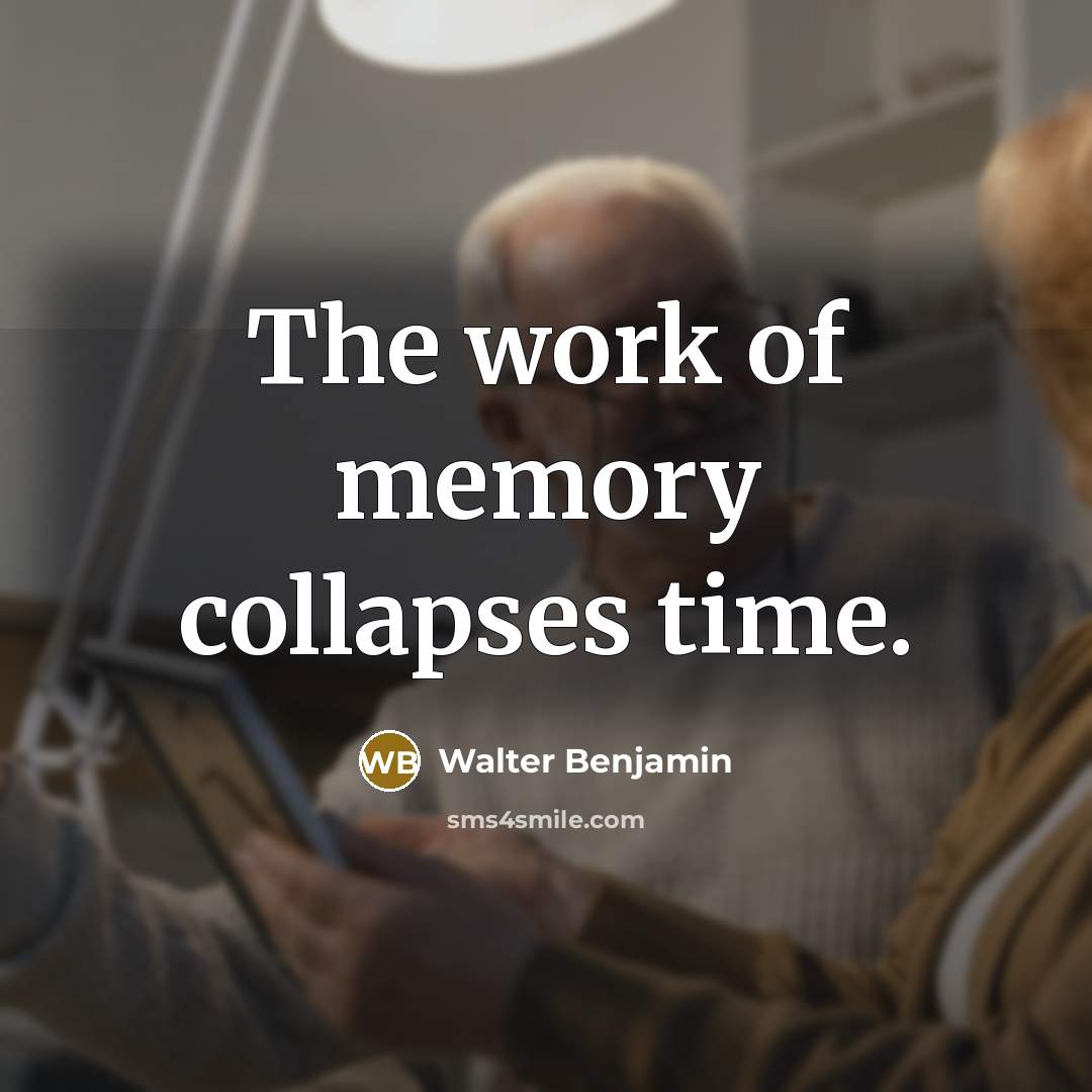“The work of memory collapses time.” quote by Walter Benjamin