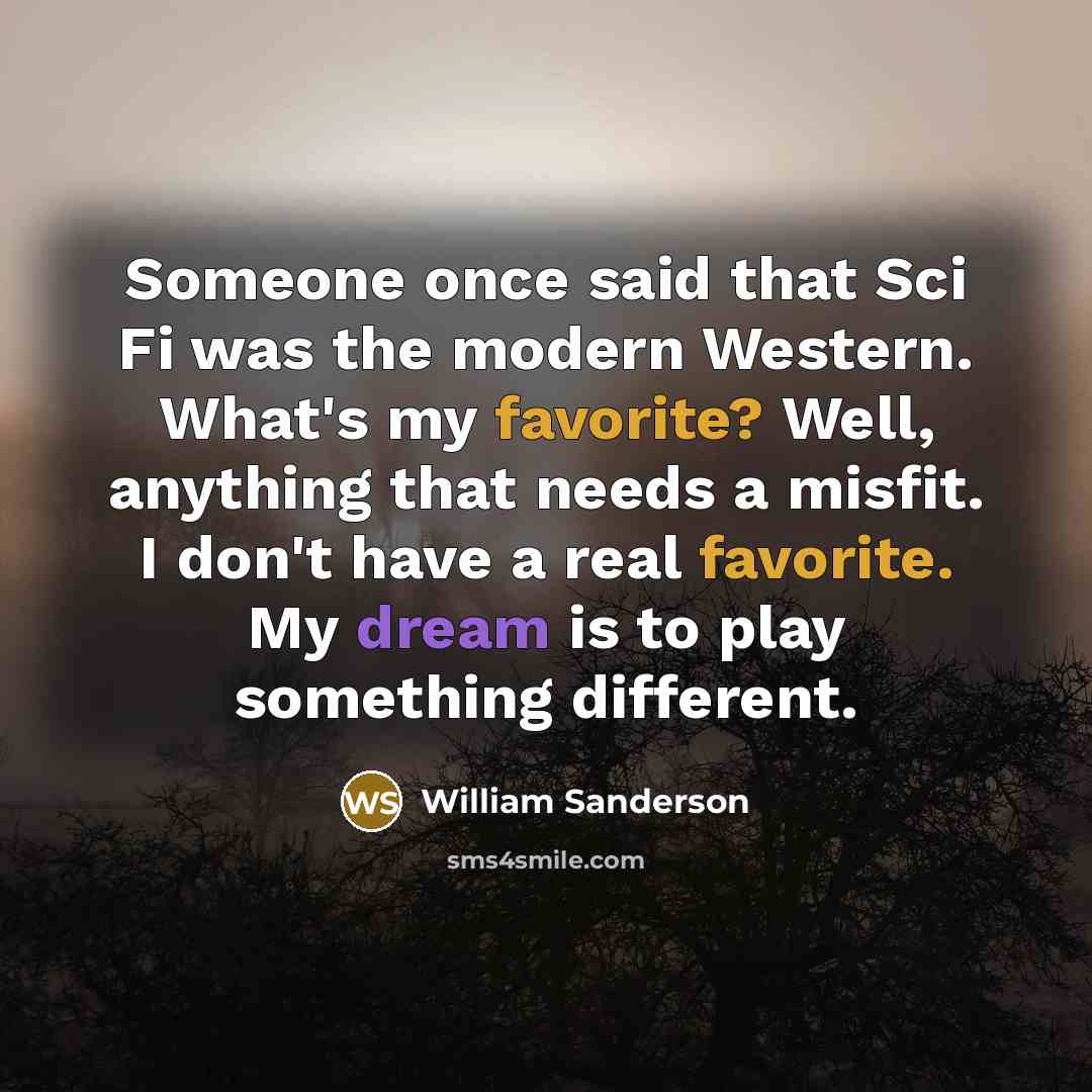 “Someone once said that Sci Fi was the modern Western. What's my favorite? Well, anything that needs a misfit. I don't have a real favorite. My dream is to play something different.” quote by William Sanderson