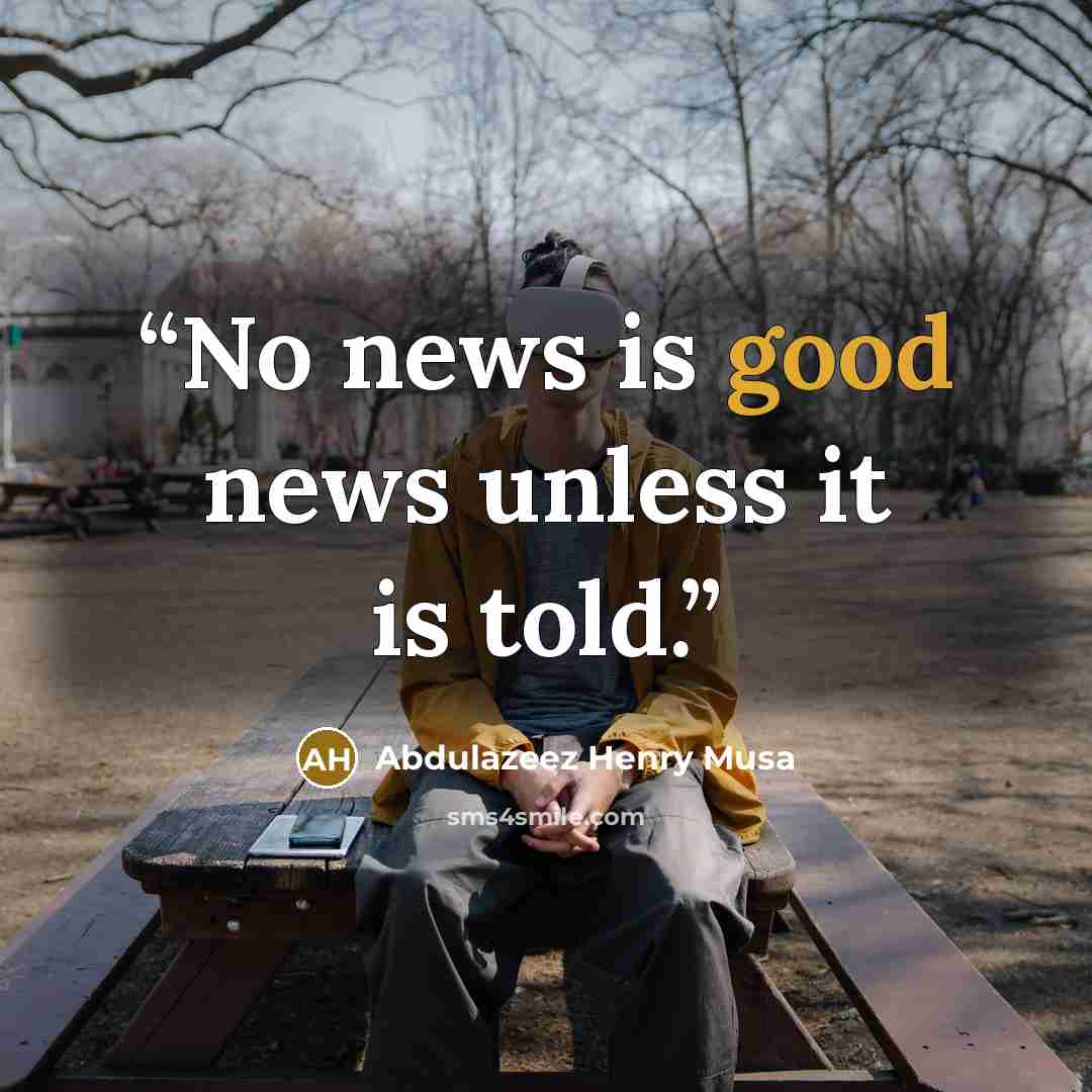 “No news is good news unless it is told.” quote by Abdulazeez Henry Musa
