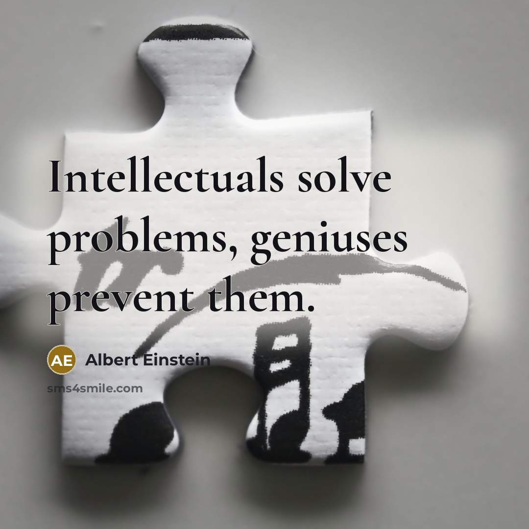 “Intellectuals solve problems, geniuses prevent them.” quote by Albert Einstein