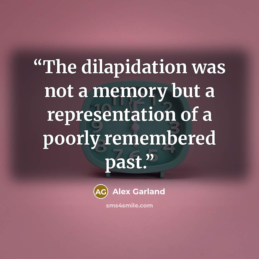 “The dilapidation was not a memory but a representation of a poorly remembered past.” quote by Alex Garland