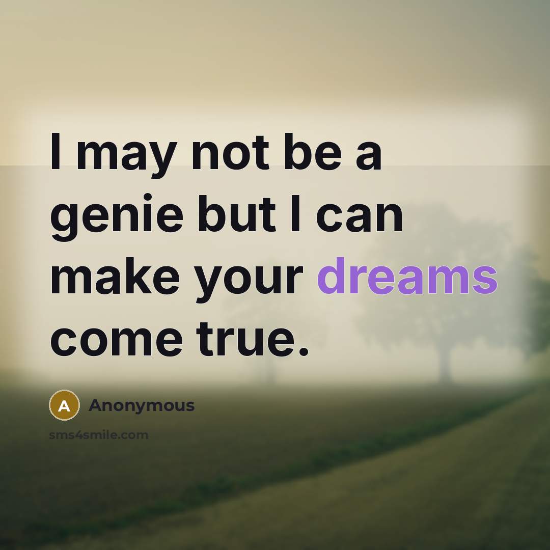 “I may not be a genie but I can make your dreams come true.” quote by Anonymous