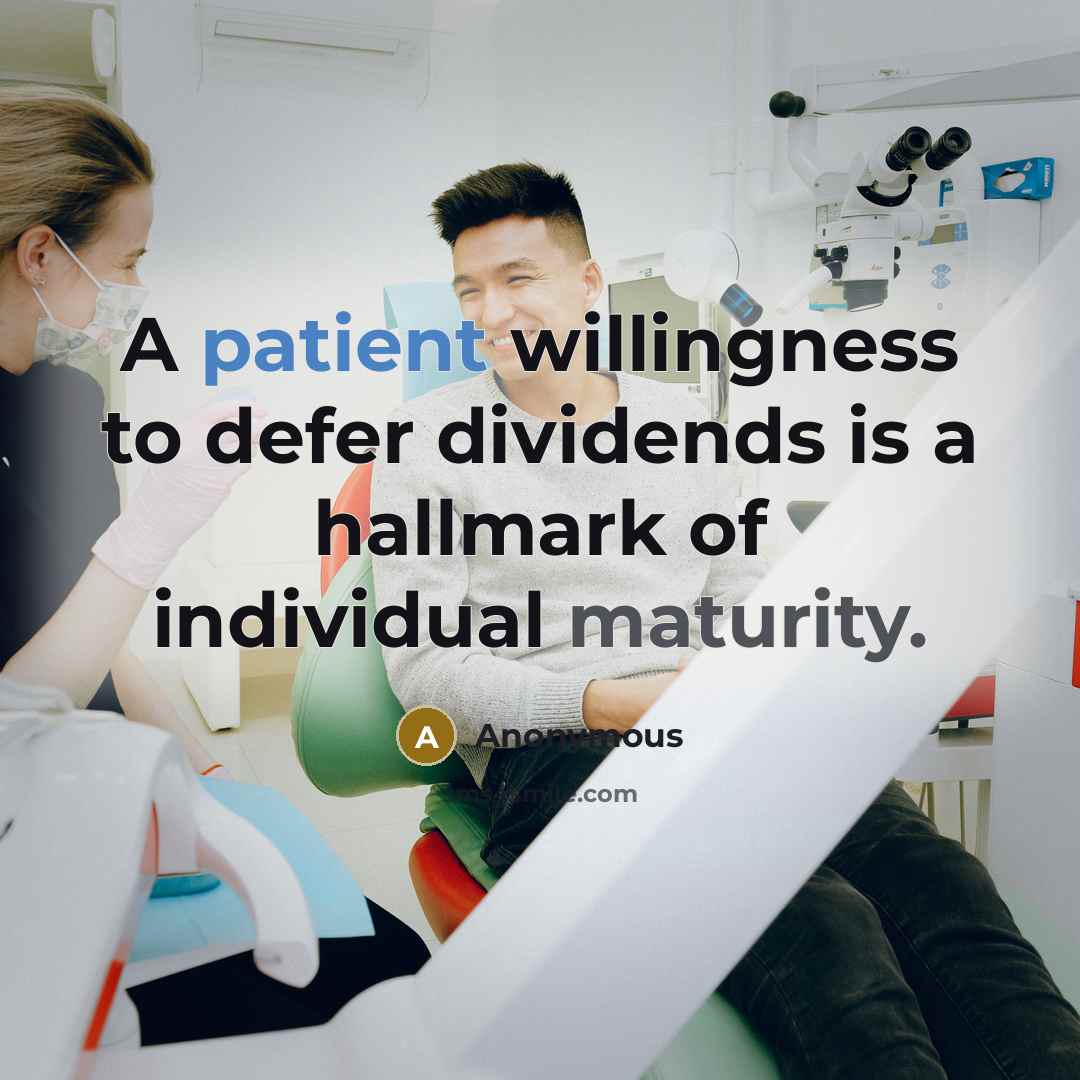 “A patient willingness to defer dividends is a hallmark of individual maturity.” quote by Anonymous