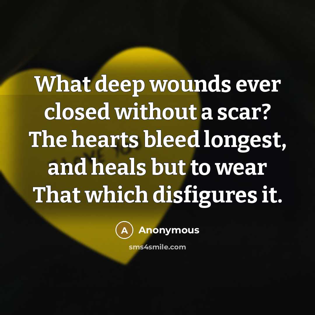 “What deep wounds ever closed without a scar? The hearts bleed longest, and heals but to wear That which disfigures it.” quote by Anonymous