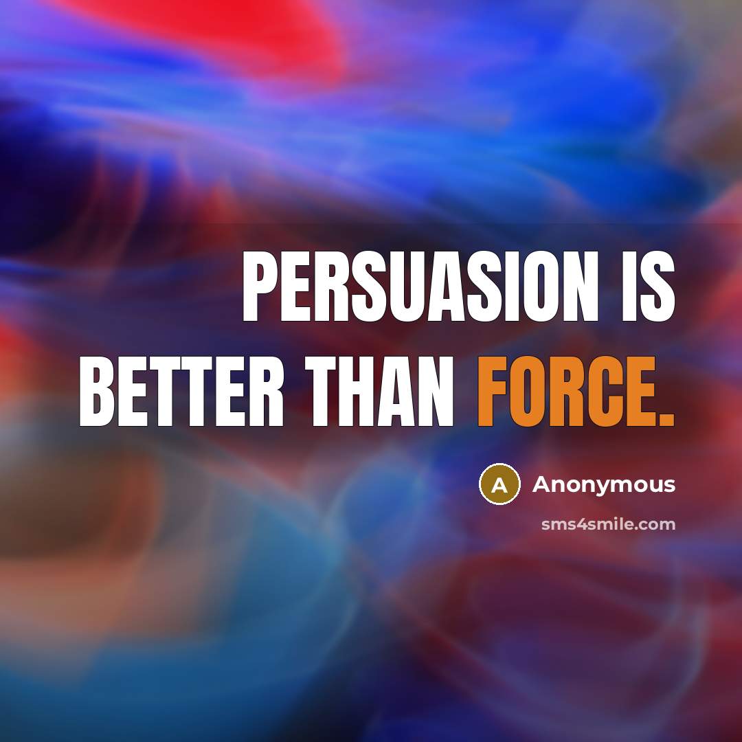 “Persuasion is better than force.” quote by Anonymous