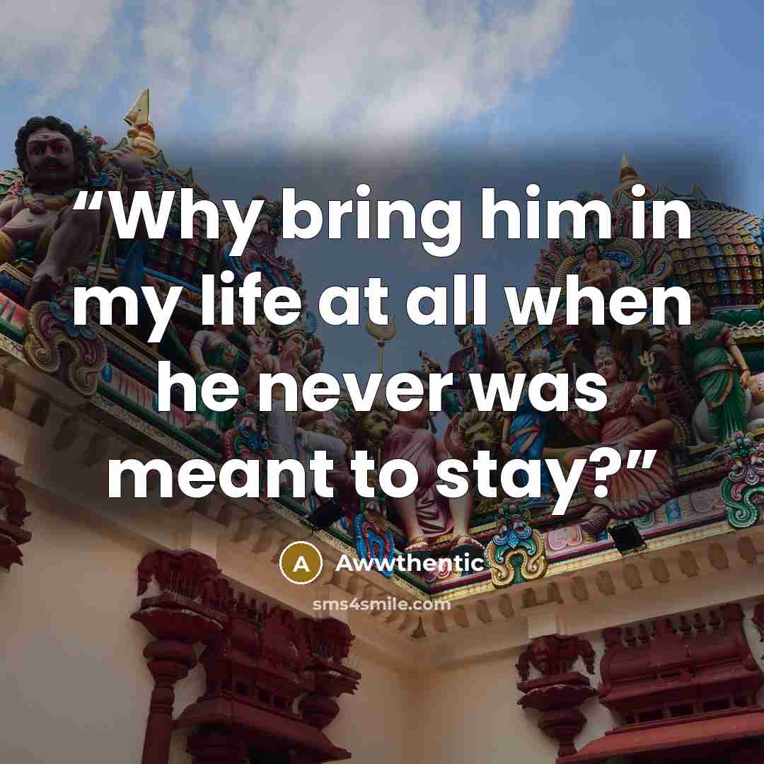 “Why bring him in my life at all when he never was meant to stay?” quote by Awwthentic