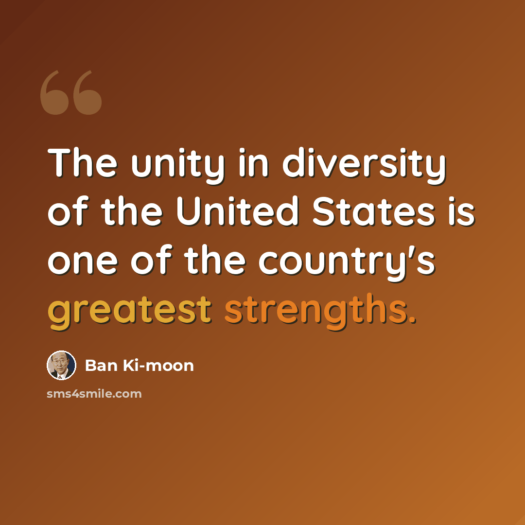 “The unity in diversity of the United States is one of the country's greatest strengths.” quote by Ban Ki-moon