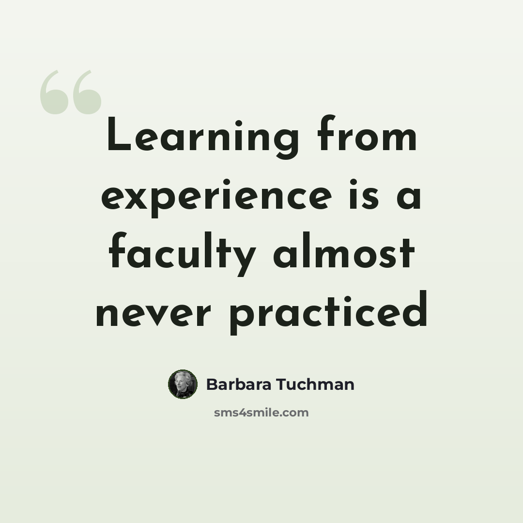 “Learning from experience is a faculty almost never practiced” quote by Barbara Tuchman