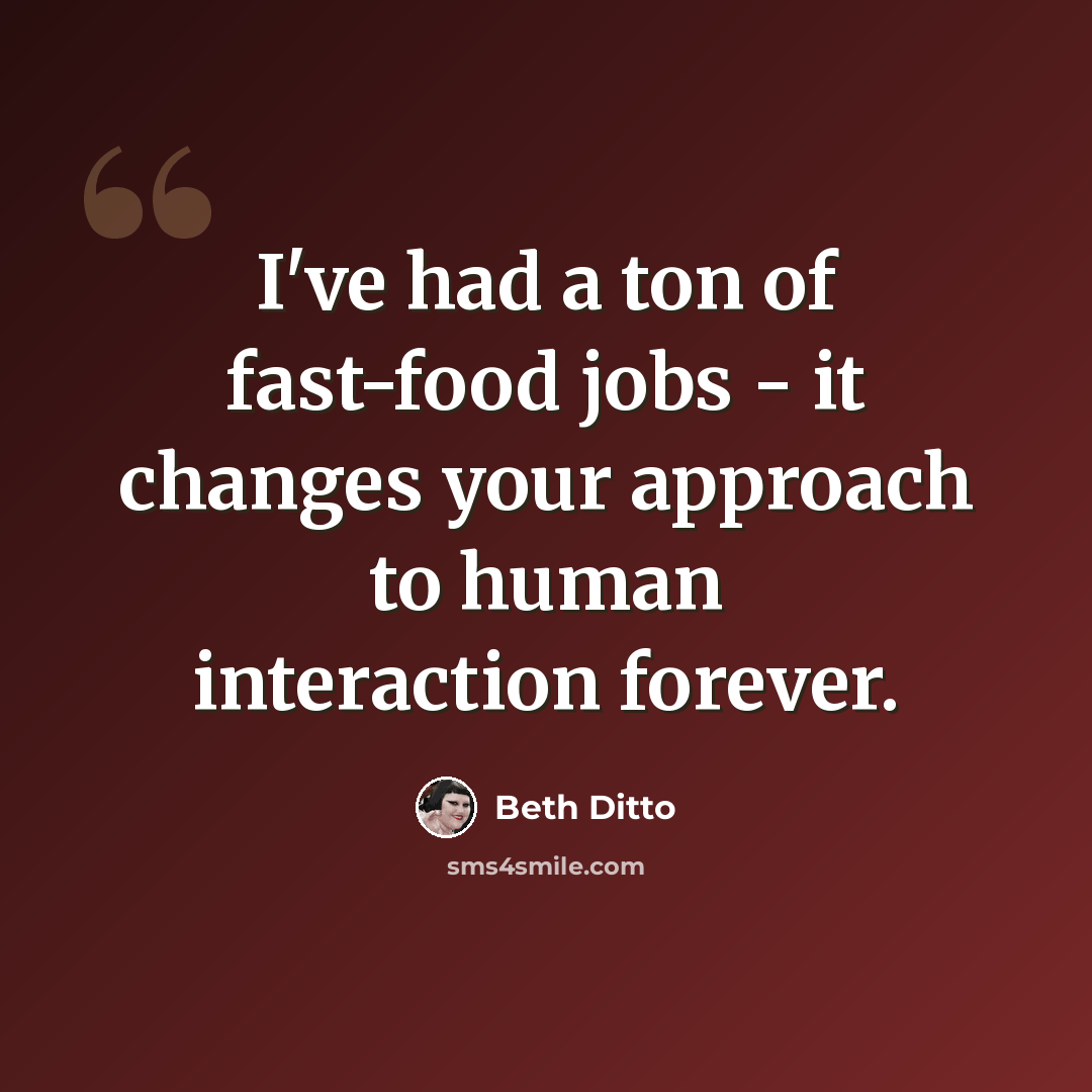 “I've had a ton of fast-food jobs - it changes your approach to human interaction forever.” quote by Beth Ditto