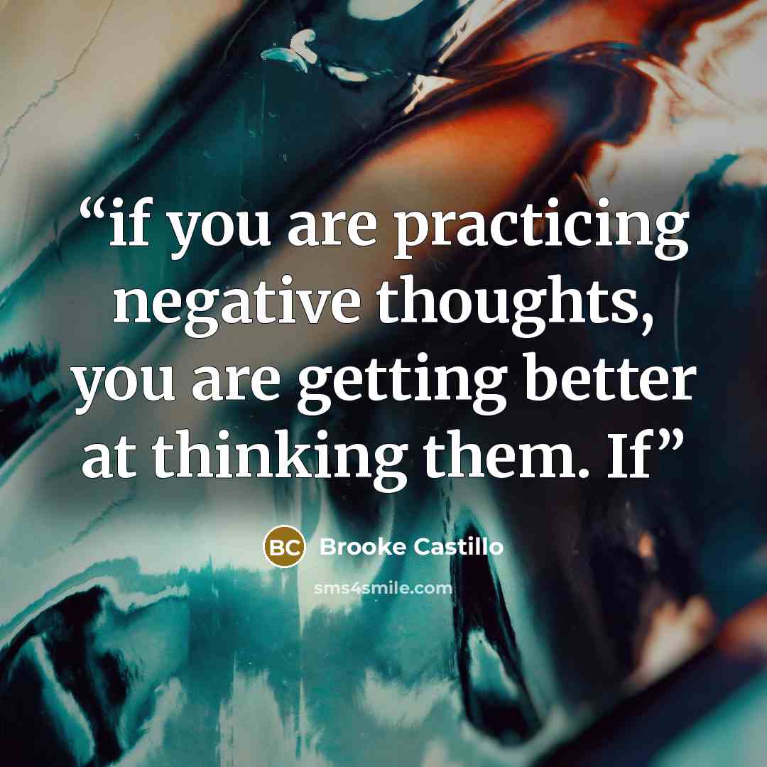 “if you are practicing negative thoughts, you are getting better at thinking them. If” quote by Brooke Castillo