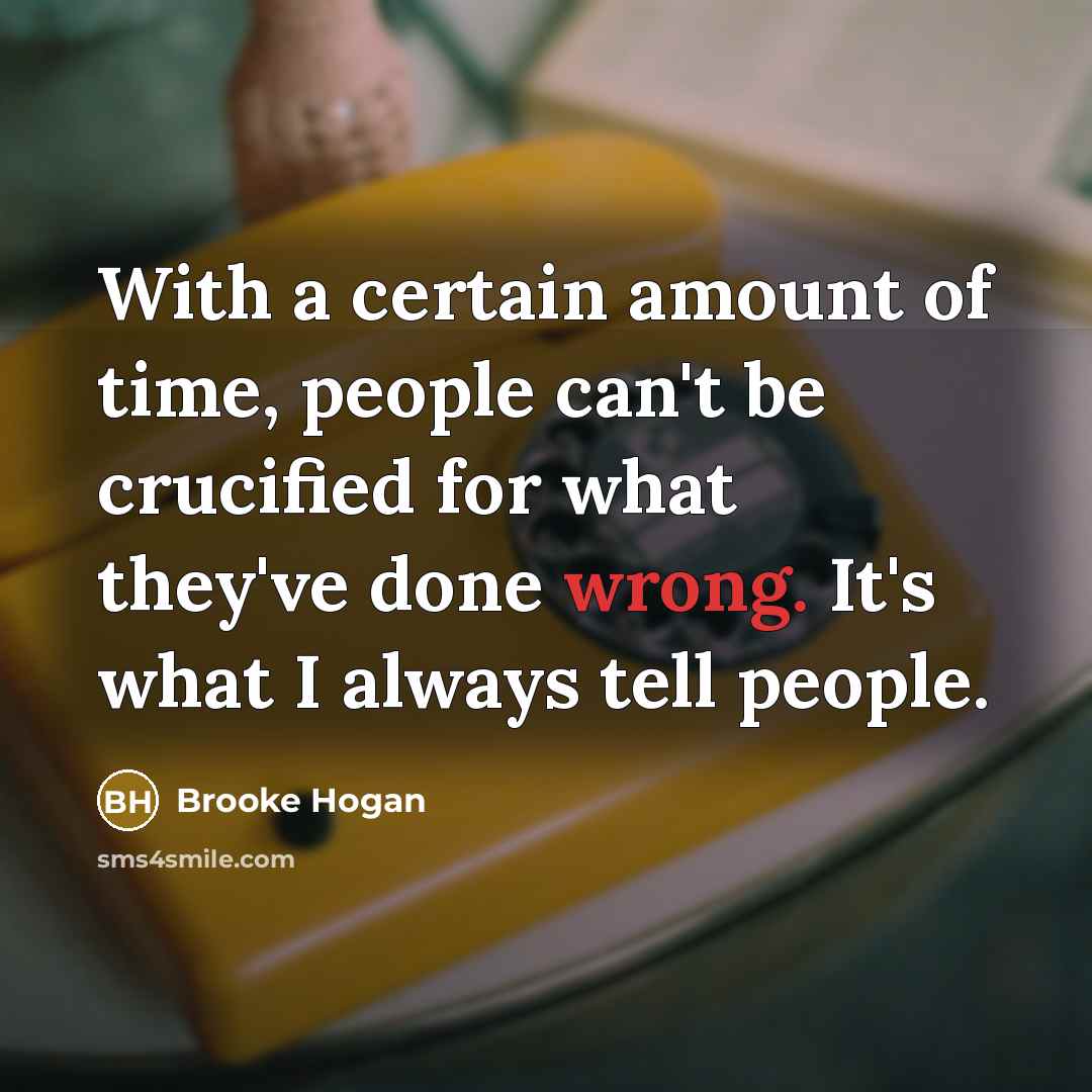 “With a certain amount of time, people can't be crucified for what they've done wrong. It's what I always tell people.” quote by Brooke Hogan