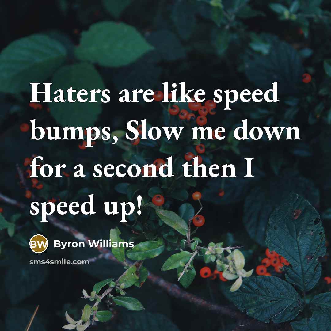 “Haters are like speed bumps, Slow me down for a second then I speed up!” quote by Byron Williams