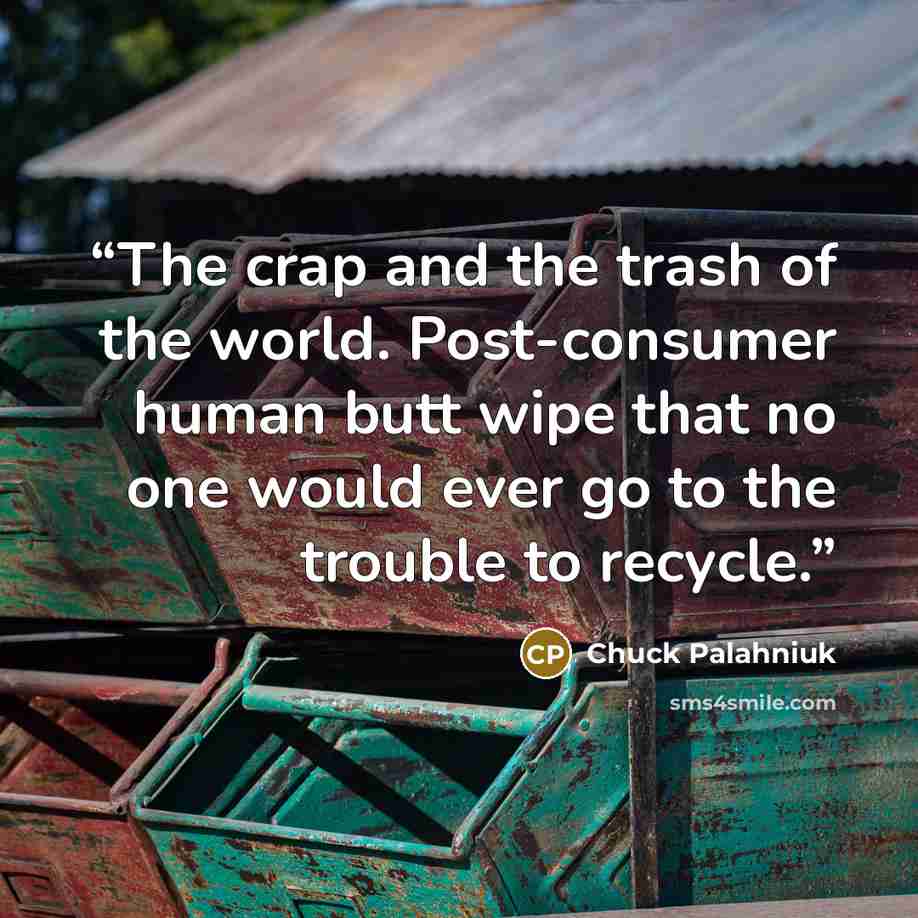 “The crap and the trash of the world. Post-consumer human butt wipe that no one would ever go to the trouble to recycle.” quote by Chuck Palahniuk