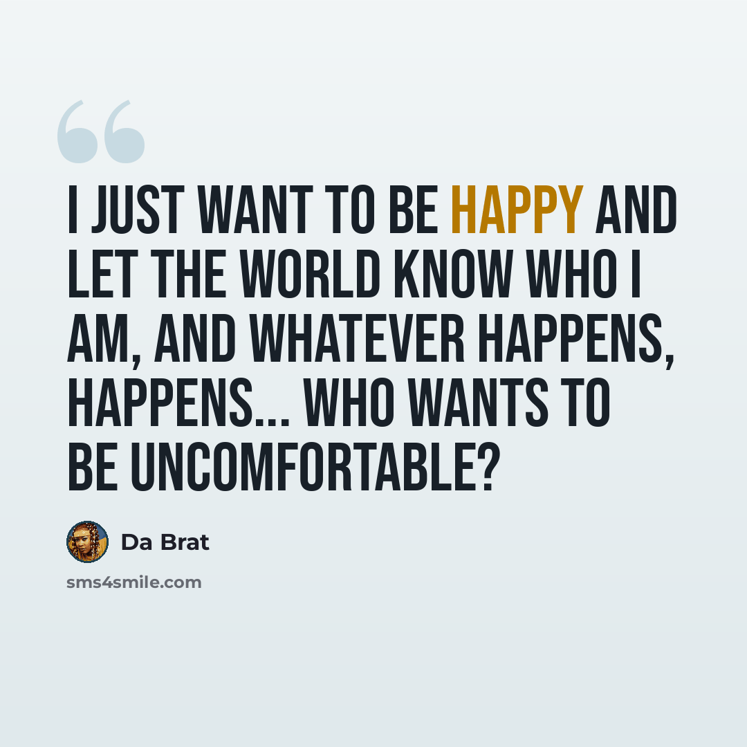 “I just want to be happy and let the world know who I am, and whatever happens, happens... who wants to be uncomfortable?” quote by Da Brat