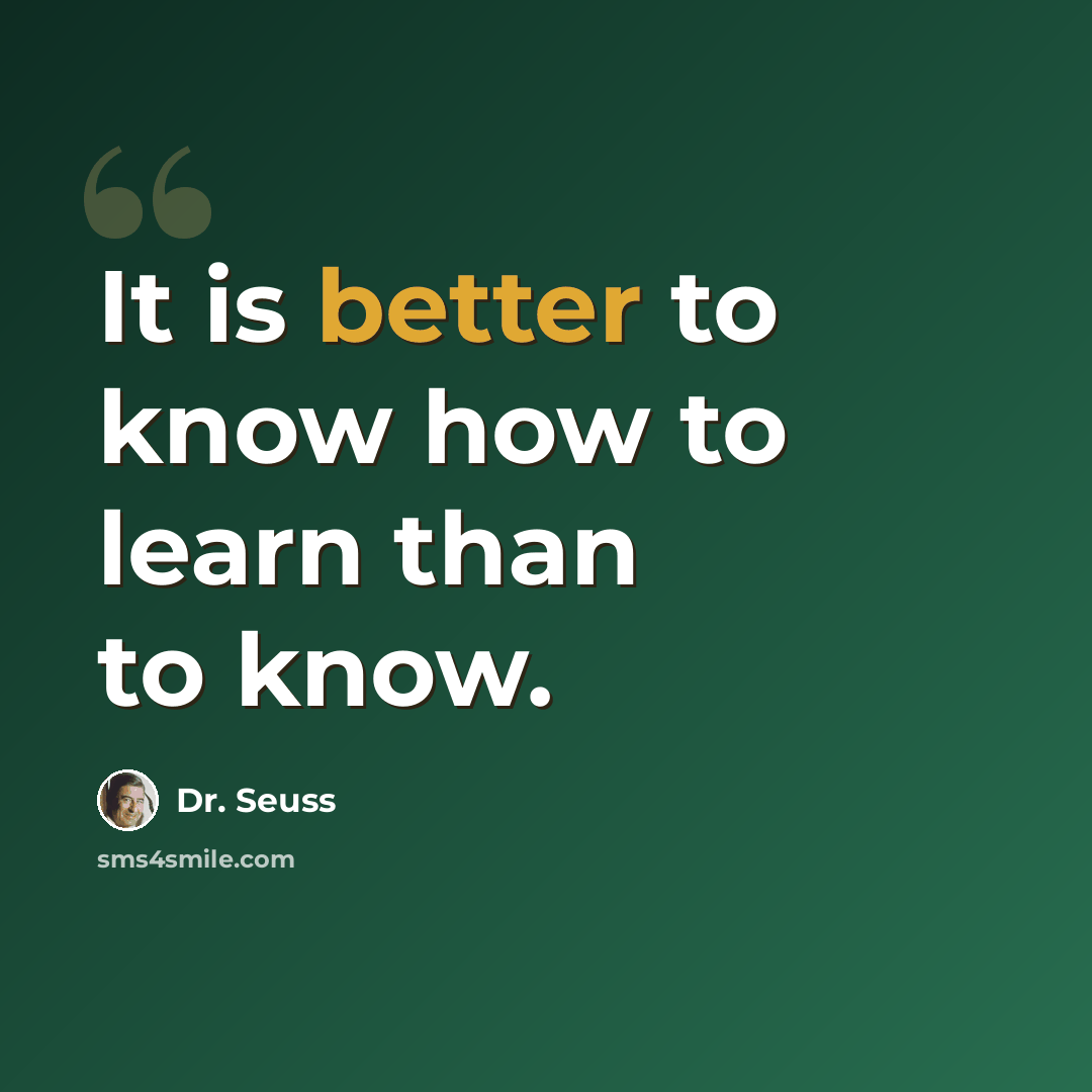 “It is better to know how to learn than to know.” quote by Dr. Seuss