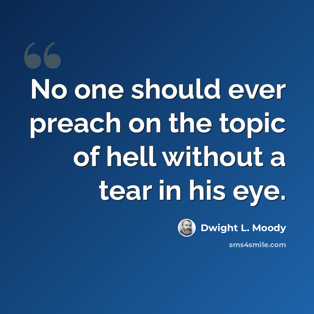 “No one should ever preach on the topic of hell without a tear in his eye.” quote by Dwight L. Moody