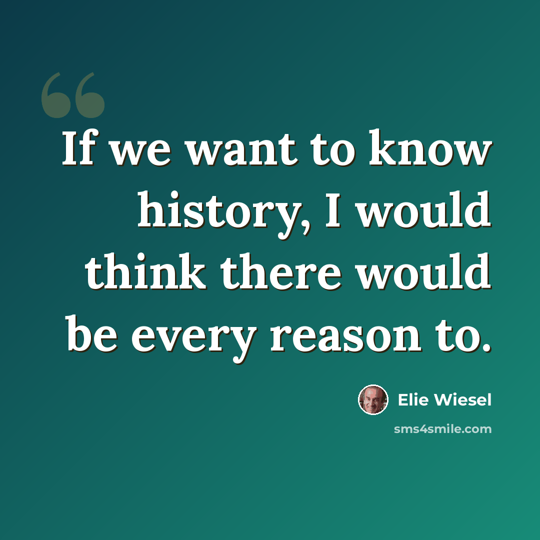 “If we want to know history, I would think there would be every reason to.” quote by Elie Wiesel