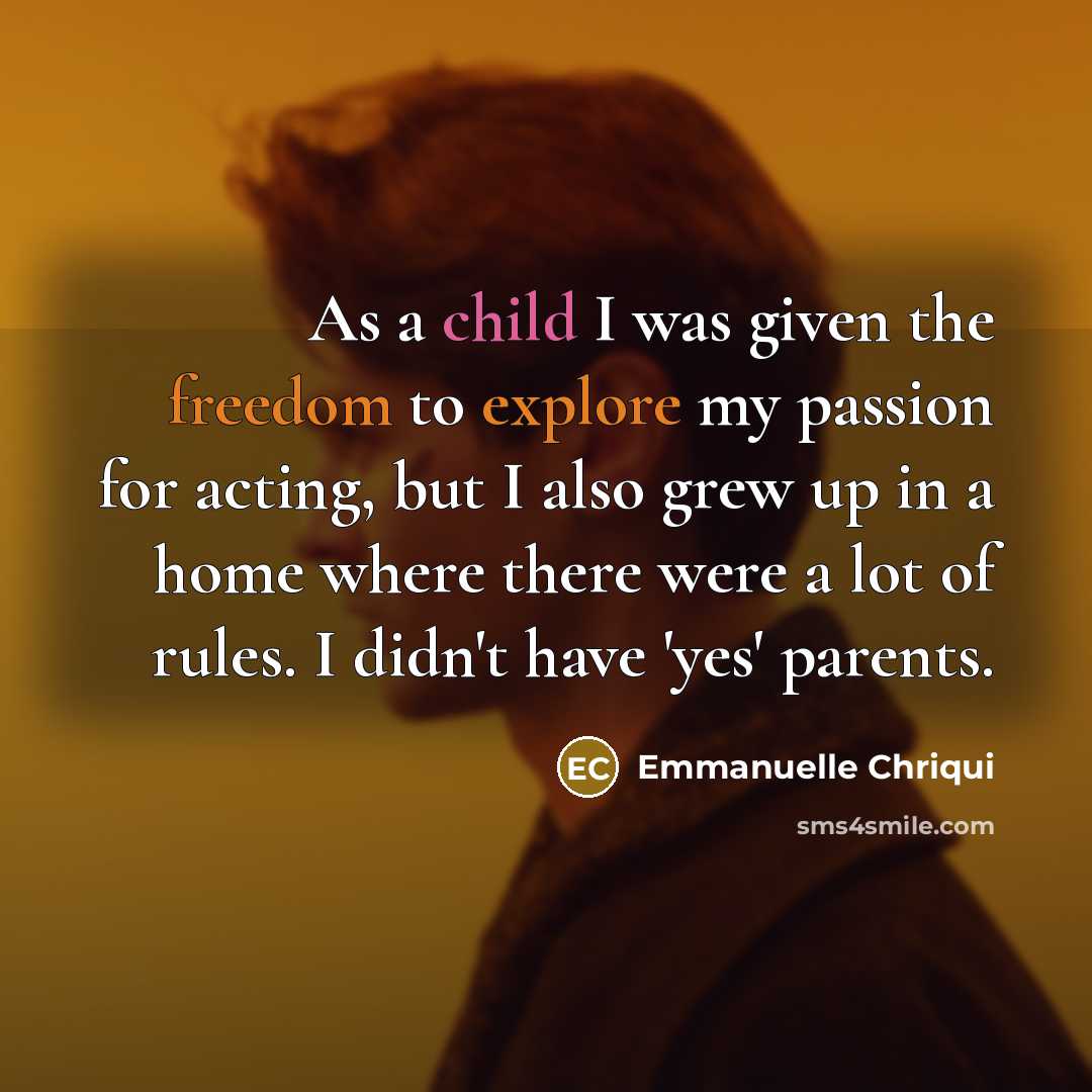 “As a child I was given the freedom to explore my passion for acting, but I also grew up in a home where there were a lot of rules. I didn't have 'yes' parents.” quote by Emmanuelle Chriqui