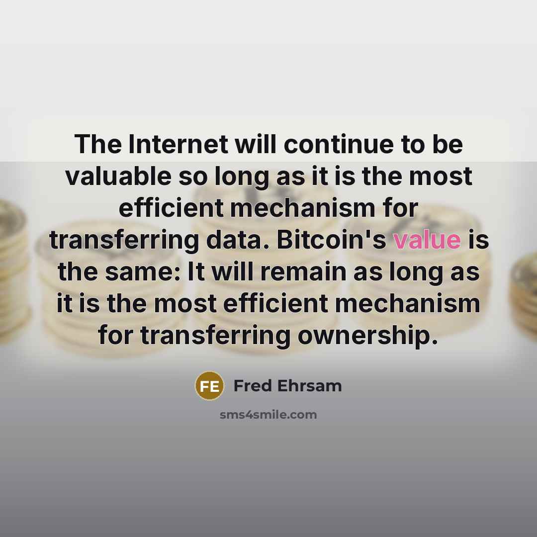 “The Internet will continue to be valuable so long as it is the most efficient mechanism for transferring data. Bitcoin's value is the same: It will remain as long as it is the most efficient mechanism for transferring ownership.” quote by Fred Ehrsam