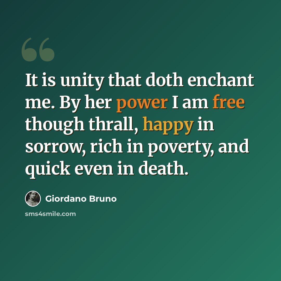 “It is unity that doth enchant me. By her power I am free though thrall, happy in sorrow, rich in poverty, and quick even in death.” quote by Giordano Bruno