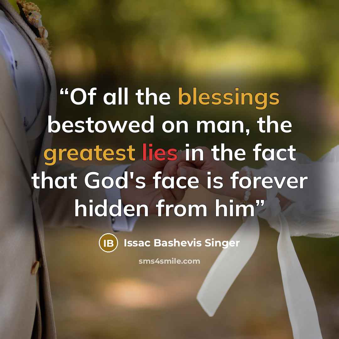 “Of all the blessings bestowed on man, the greatest lies in the fact that God's face is forever hidden from him” quote by Issac Bashevis Singer
