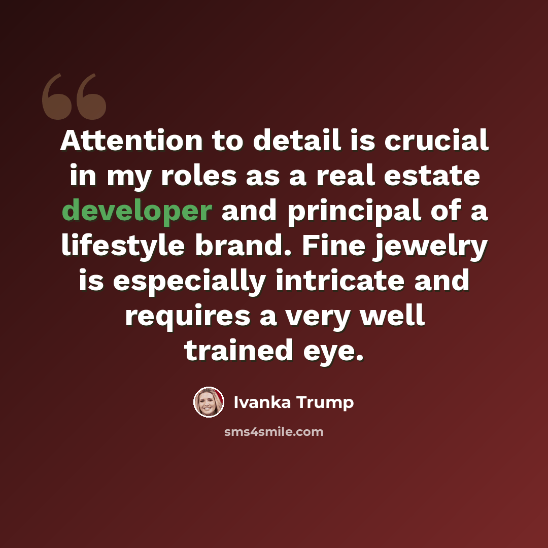 “Attention to detail is crucial in my roles as a real estate developer and principal of a lifestyle brand. Fine jewelry is especially intricate and requires a very well trained eye.” quote by Ivanka Trump