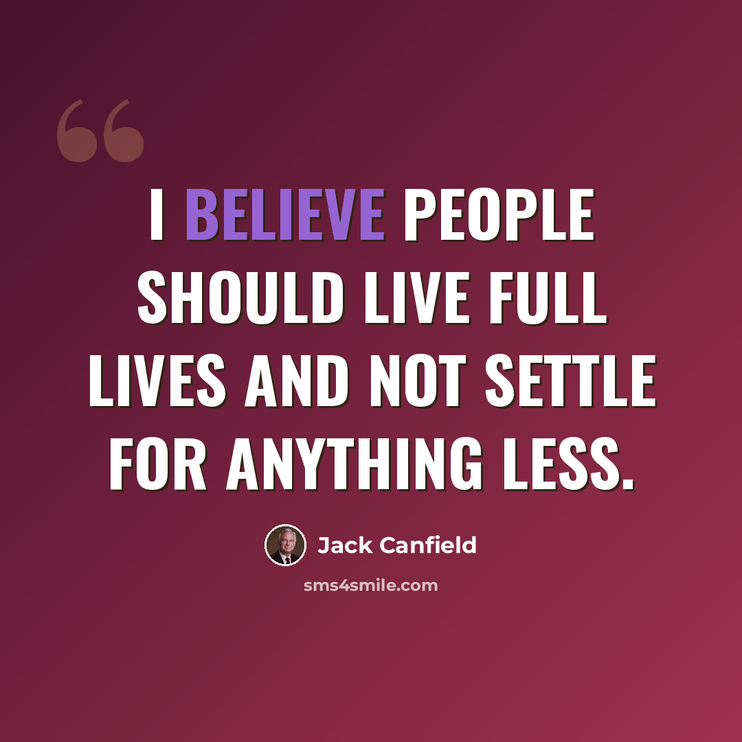 “I believe people should live full lives and not settle for anything less.” quote by Jack Canfield