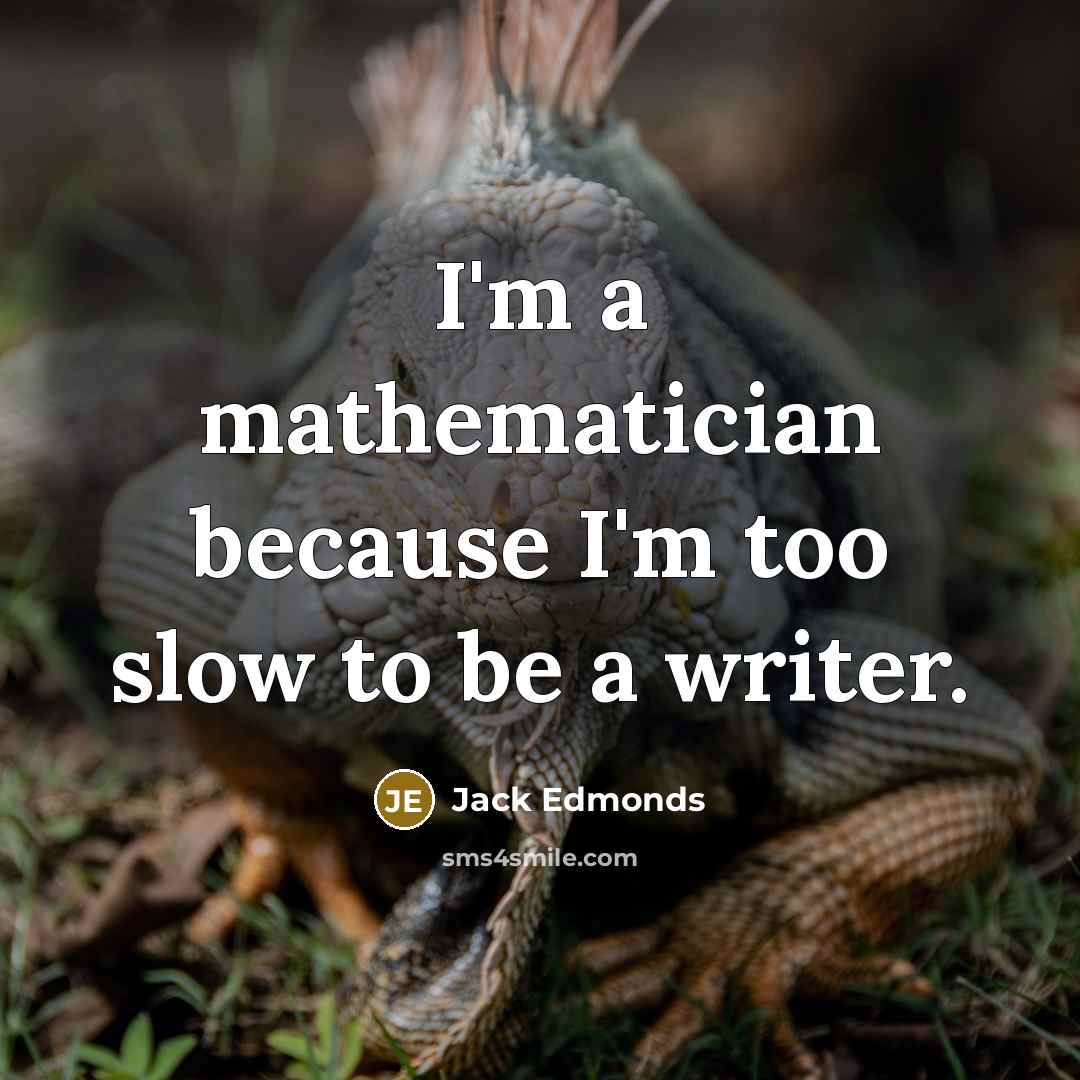 “I'm a mathematician because I'm too slow to be a writer.” quote by Jack Edmonds
