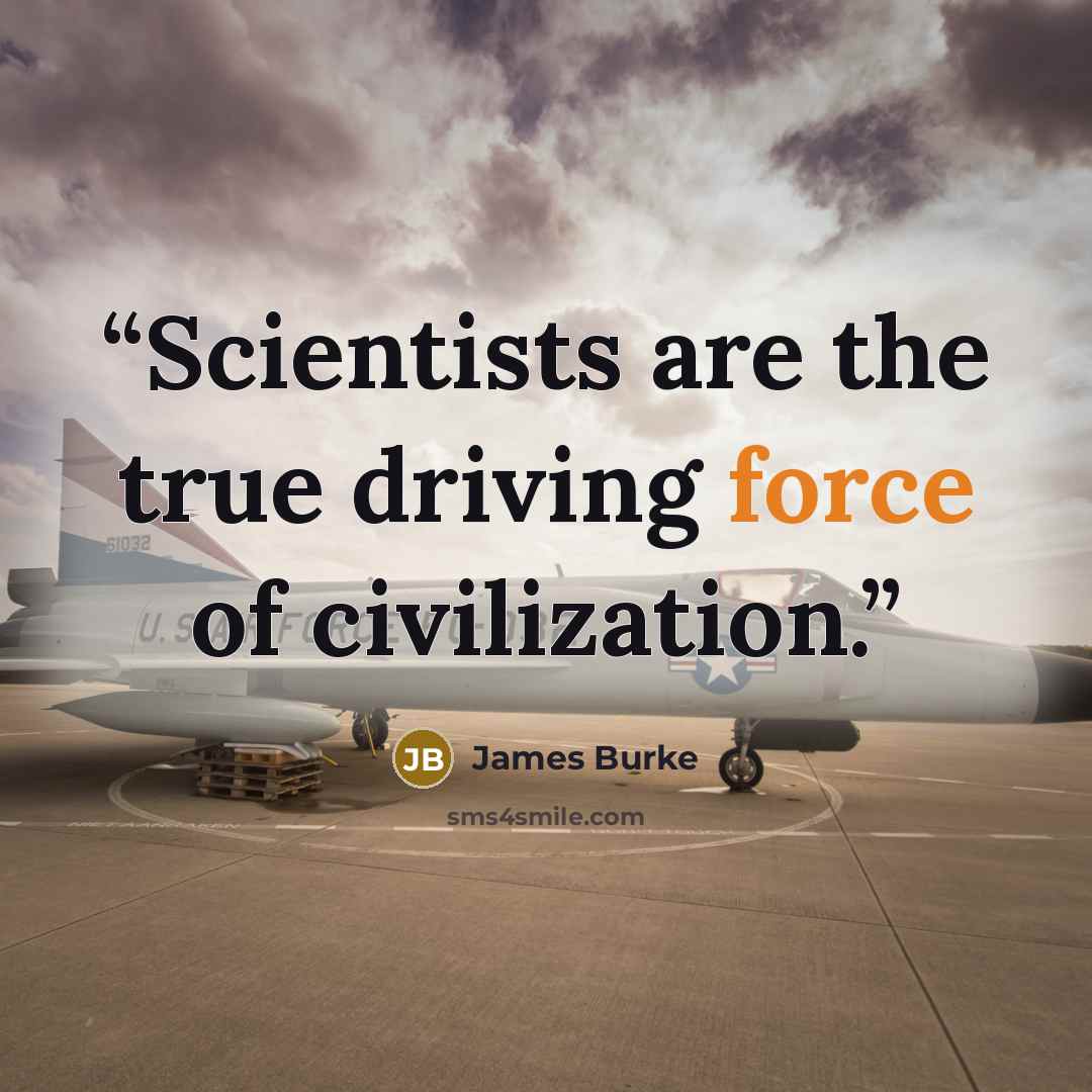 “Scientists are the true driving force of civilization.” quote by James Burke