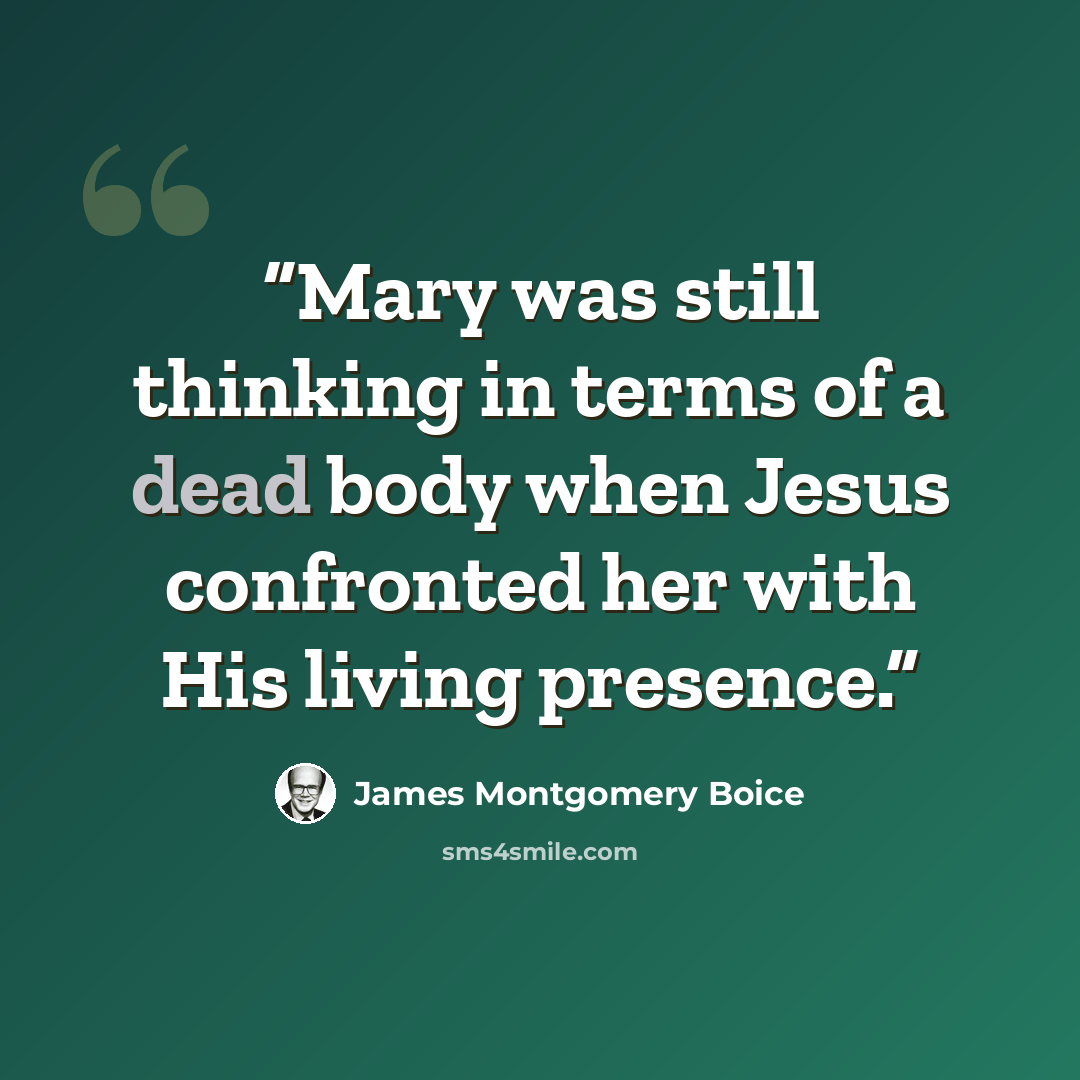 “Mary was still thinking in terms of a dead body when Jesus confronted her with His living presence.” quote by James Montgomery Boice