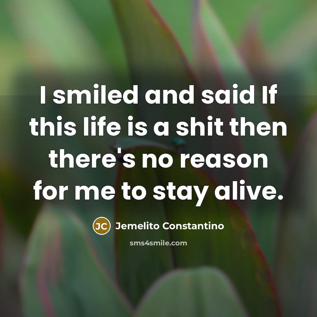 “I smiled and said If this life is a shit then there's no reason for me to stay alive.” quote by Jemelito Constantino