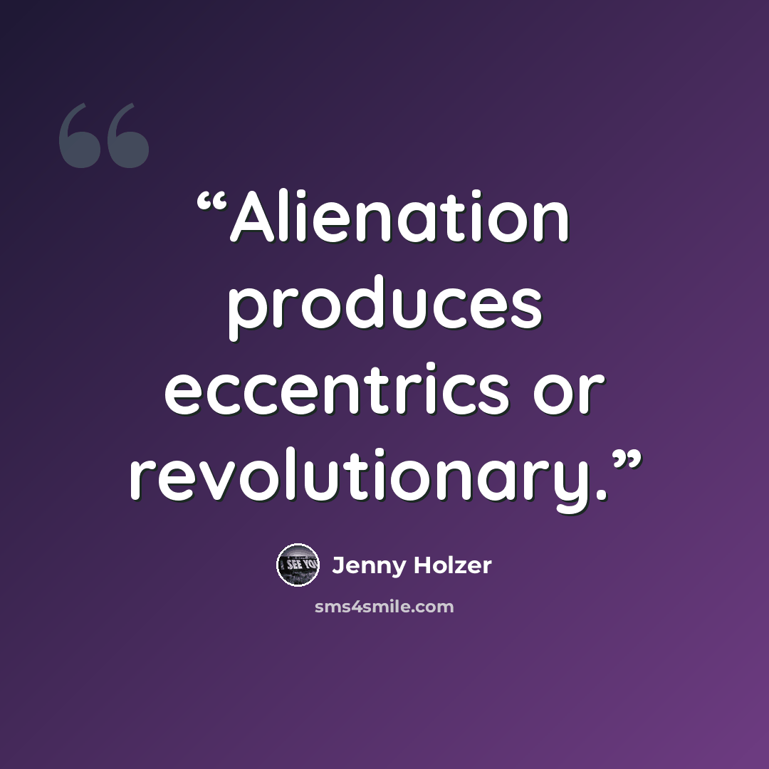 “Alienation produces eccentrics or revolutionary.” quote by Jenny Holzer