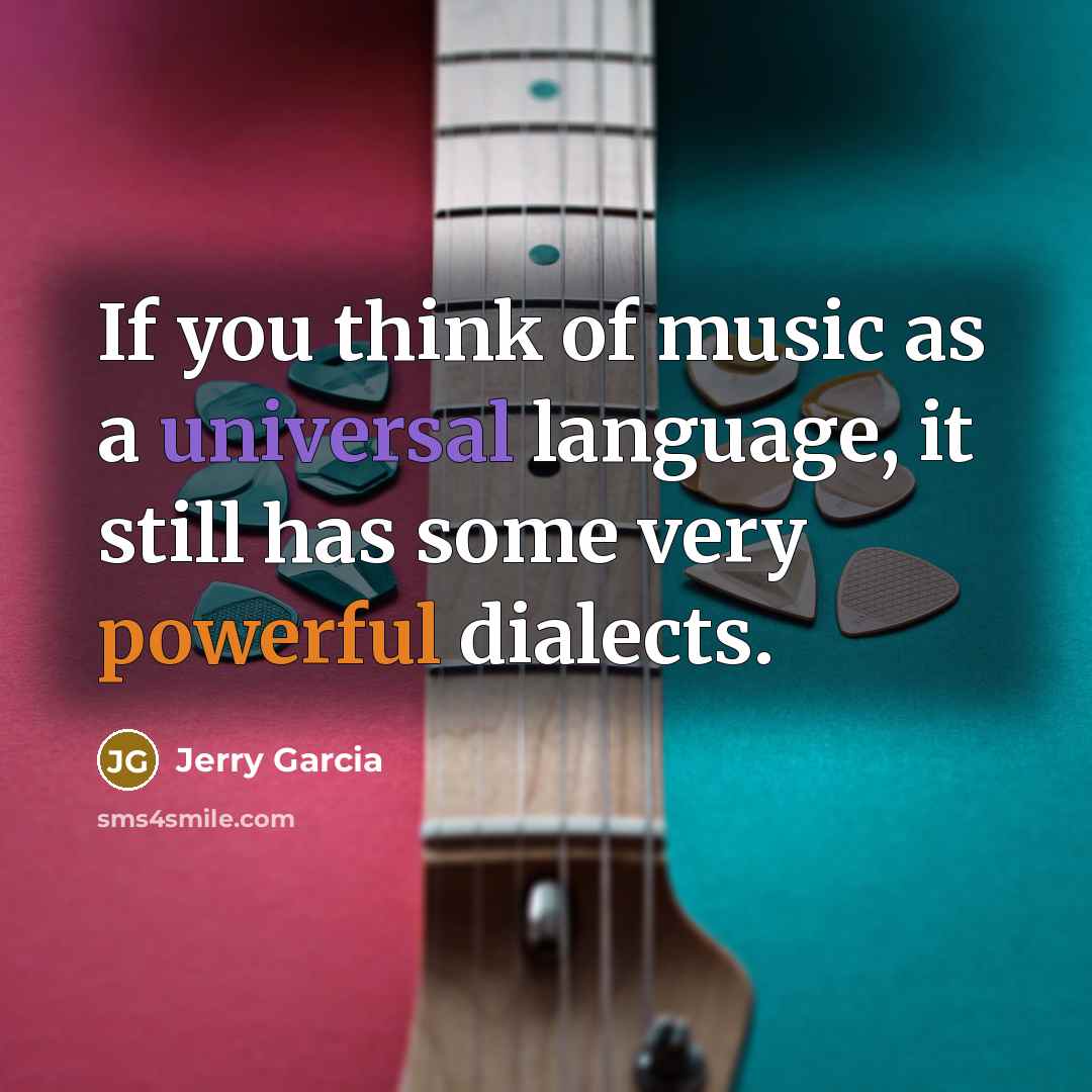 “If you think of music as a universal language, it still has some very powerful dialects.” quote by Jerry Garcia