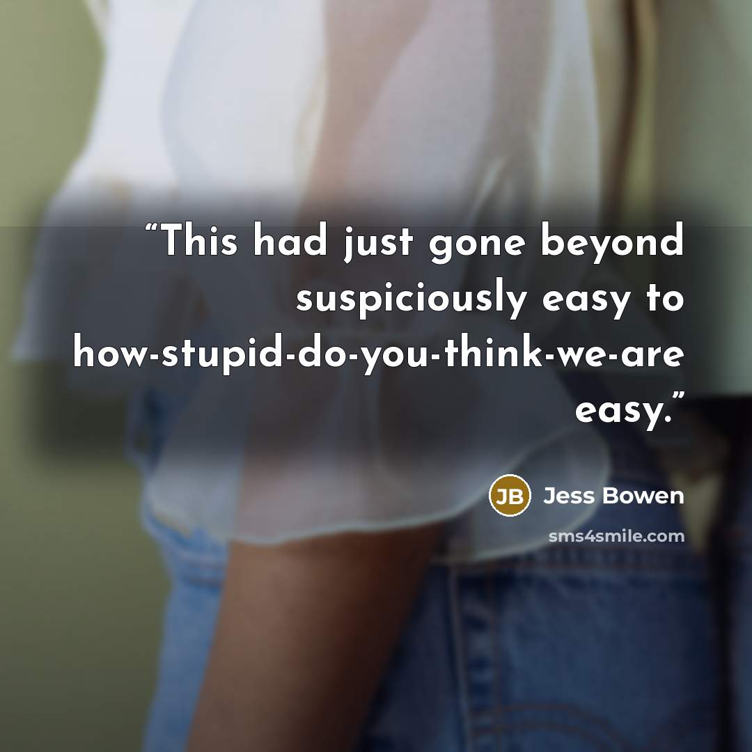 “This had just gone beyond suspiciously easy to how-stupid-do-you-think-we-are easy.” quote by Jess Bowen