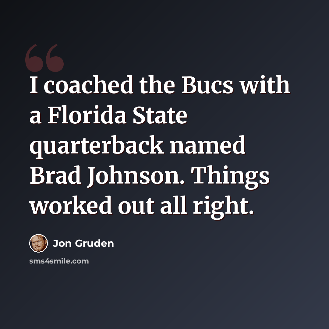 “I coached the Bucs with a Florida State quarterback named Brad Johnson. Things worked out all right.” quote by Jon Gruden