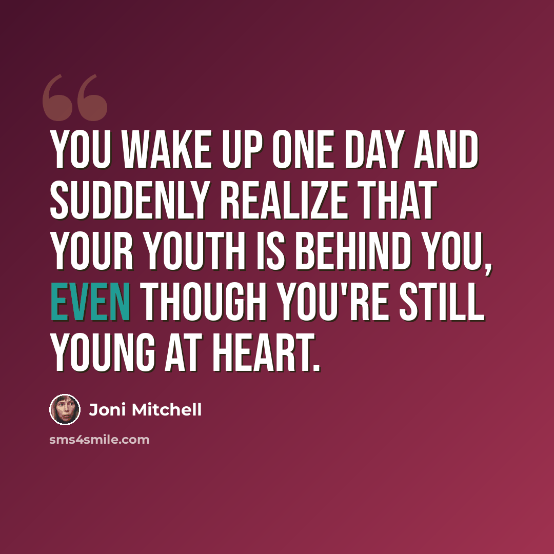 “You wake up one day and suddenly realize that your youth is behind you, even though you're still young at heart.” quote by Joni Mitchell