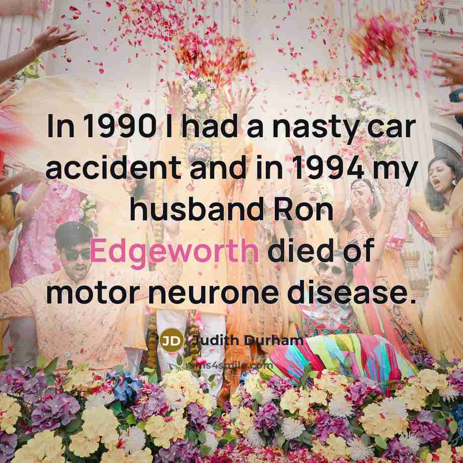“In 1990 I had a nasty car accident and in 1994 my husband Ron Edgeworth died of motor neurone disease.” quote by Judith Durham