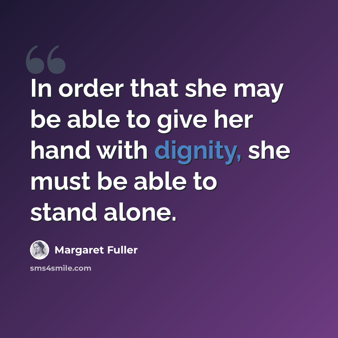 “In order that she may be able to give her hand with dignity, she must be able to stand alone.” quote by Margaret Fuller