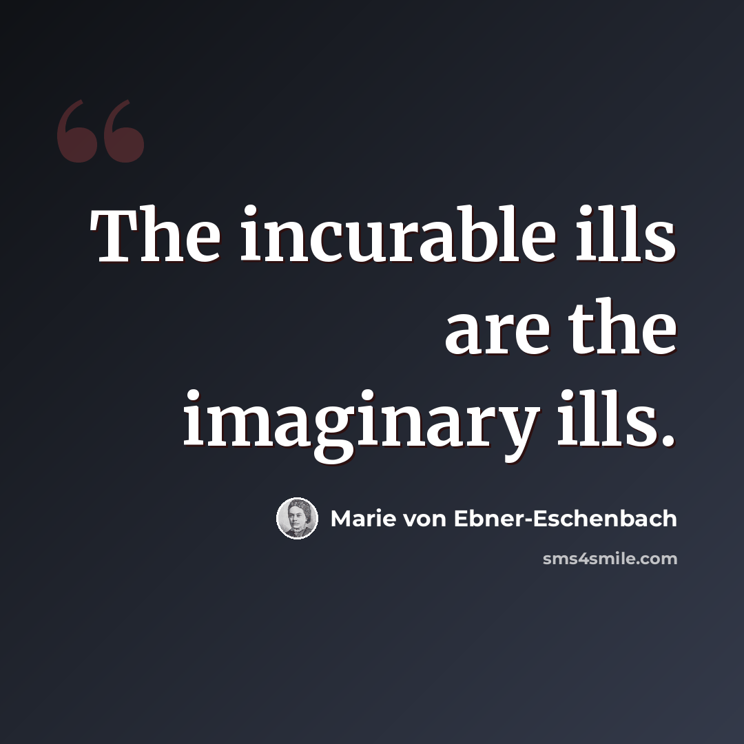 “The incurable ills are the imaginary ills.” quote by Marie von Ebner-Eschenbach