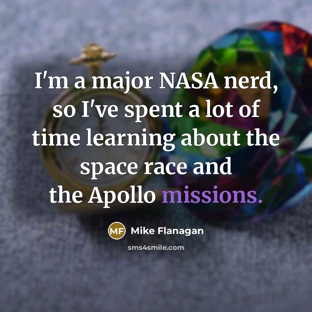 “I'm a major NASA nerd, so I've spent a lot of time learning about the space race and the Apollo missions.” quote by Mike Flanagan