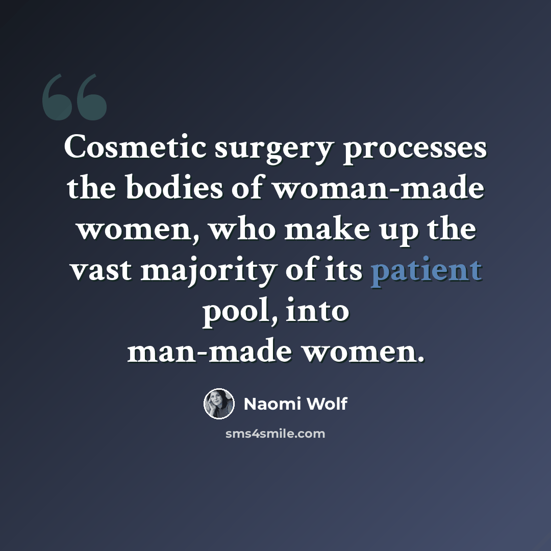 “Cosmetic surgery processes the bodies of woman-made women, who make up the vast majority of its patient pool, into man-made women.” quote by Naomi Wolf