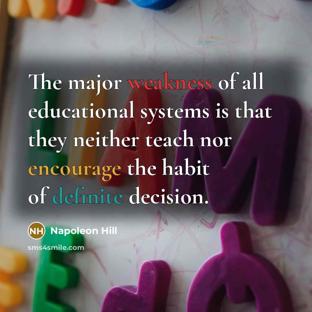 “The major weakness of all educational systems is that they neither teach nor encourage the habit of definite decision.” quote by Napoleon Hill
