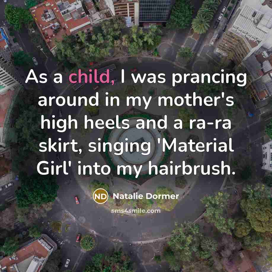 “As a child, I was prancing around in my mother's high heels and a ra-ra skirt, singing 'Material Girl' into my hairbrush.” quote by Natalie Dormer