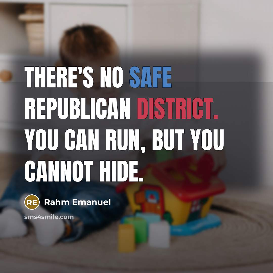 “There's no safe Republican district. You can run, but you cannot hide.” quote by Rahm Emanuel