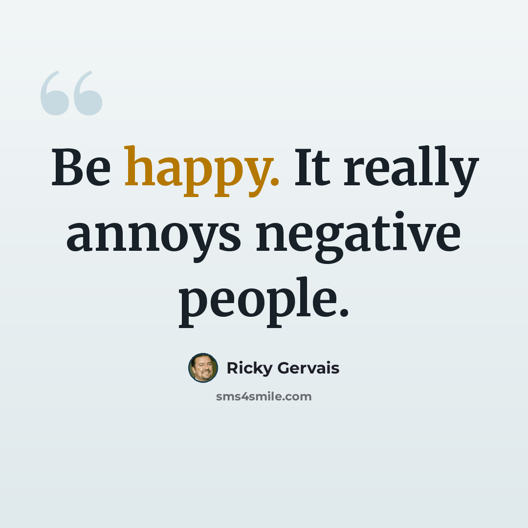 “Be happy. It really annoys negative people.” quote by Ricky Gervais