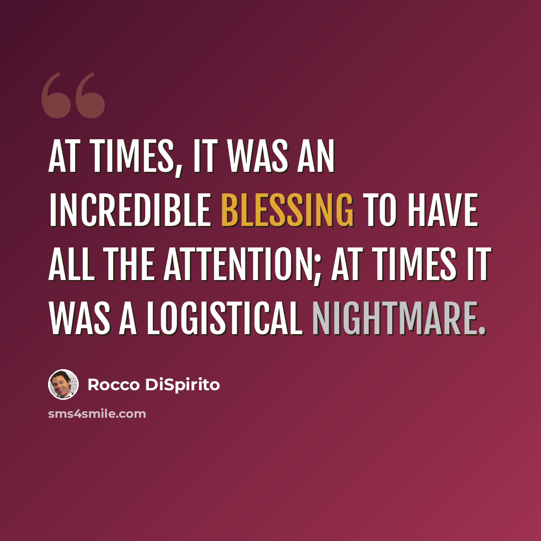 “At times, it was an incredible blessing to have all the attention; at times it was a logistical nightmare.” quote by Rocco DiSpirito