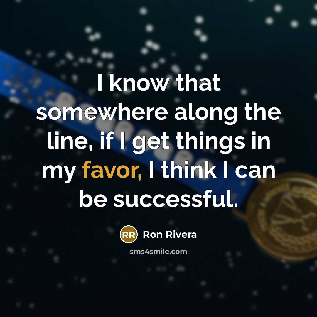 “I know that somewhere along the line, if I get things in my favor, I think I can be successful.” quote by Ron Rivera