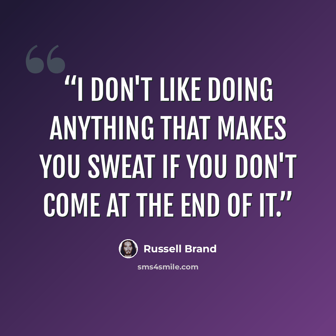 “I don't like doing anything that makes you sweat if you don't come at the end of it.” quote by Russell Brand